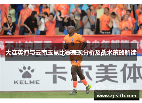 大连英博与云南玉昆比赛表现分析及战术策略解读 大连英博与云南玉昆比赛表现分析及战术策略解读