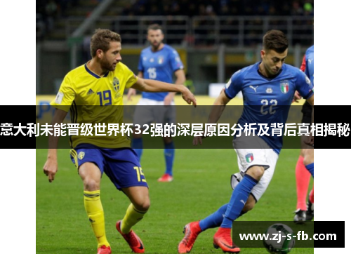 意大利未能晋级世界杯32强的深层原因分析及背后真相揭秘 意大利未能晋级世界杯32强的深层原因分析及背后真相揭秘