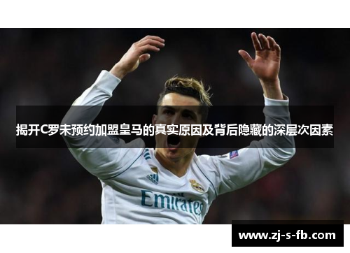 揭开C罗未预约加盟皇马的真实原因及背后隐藏的深层次因素 揭开C罗未预约加盟皇马的真实原因及背后隐藏的深层次因素