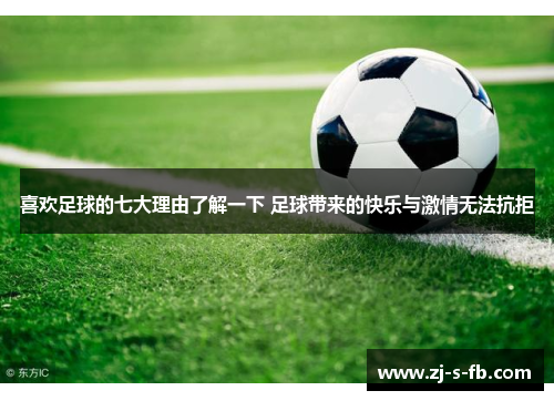 喜欢足球的七大理由了解一下 足球带来的快乐与激情无法抗拒 喜欢足球的七大理由了解一下 足球带来的快乐与激情无法抗拒