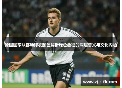 德国国家队客场球衣颜色解析绿色象征的深层意义与文化内涵
