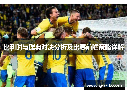 比利时与瑞典对决分析及比赛前瞻策略详解 比利时与瑞典对决分析及比赛前瞻策略详解