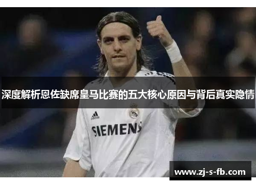 深度解析恩佐缺席皇马比赛的五大核心原因与背后真实隐情 深度解析恩佐缺席皇马比赛的五大核心原因与背后真实隐情