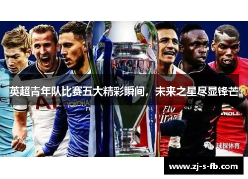 英超青年队比赛五大精彩瞬间，未来之星尽显锋芒