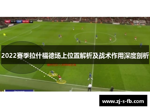 2022赛季拉什福德场上位置解析及战术作用深度剖析