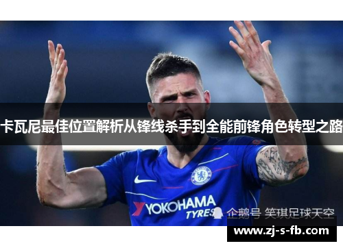 卡瓦尼最佳位置解析从锋线杀手到全能前锋角色转型之路