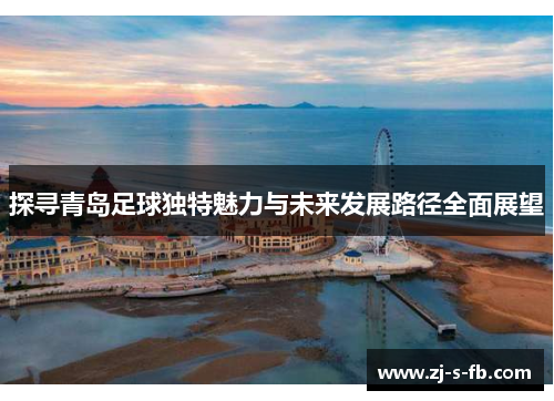 探寻青岛足球独特魅力与未来发展路径全面展望