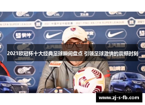 2021欧冠杯十大经典足球瞬间盘点 引领足球激情的震撼时刻 2021欧冠杯十大经典足球瞬间盘点 引领足球激情的震撼时刻