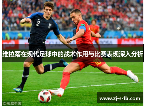 维拉蒂在现代足球中的战术作用与比赛表现深入分析 维拉蒂在现代足球中的战术作用与比赛表现深入分析