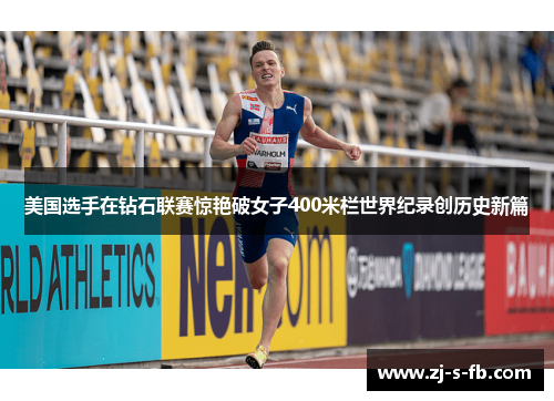 美国选手在钻石联赛惊艳破女子400米栏世界纪录创历史新篇