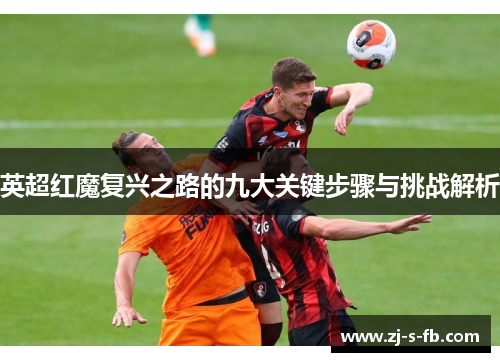 英超红魔复兴之路的九大关键步骤与挑战解析 英超红魔复兴之路的九大关键步骤与挑战解析