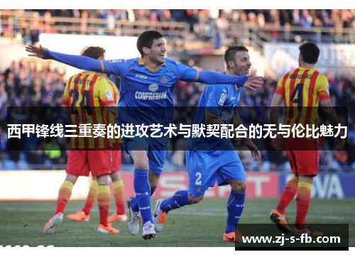 西甲锋线三重奏的进攻艺术与默契配合的无与伦比魅力 西甲锋线三重奏的进攻艺术与默契配合的无与伦比魅力