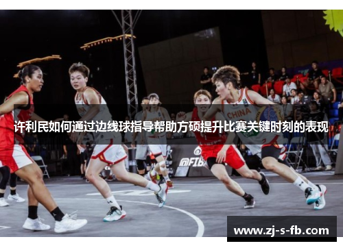 许利民如何通过边线球指导帮助方硕提升比赛关键时刻的表现