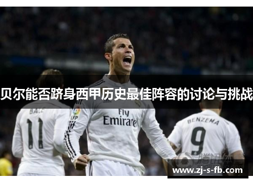 贝尔能否跻身西甲历史最佳阵容的讨论与挑战 贝尔能否跻身西甲历史最佳阵容的讨论与挑战