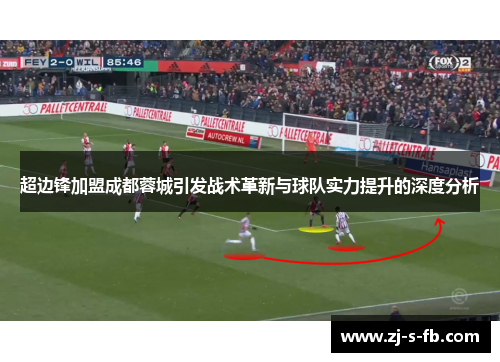 超边锋加盟成都蓉城引发战术革新与球队实力提升的深度分析 超边锋加盟成都蓉城引发战术革新与球队实力提升的深度分析