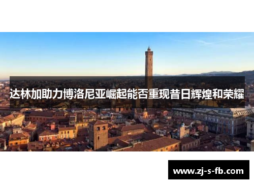 达林加助力博洛尼亚崛起能否重现昔日辉煌和荣耀