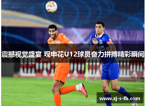 震撼视觉盛宴 观申花U12球员奋力拼搏精彩瞬间