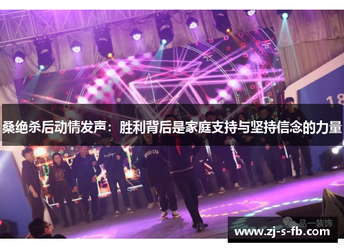 桑绝杀后动情发声：胜利背后是家庭支持与坚持信念的力量