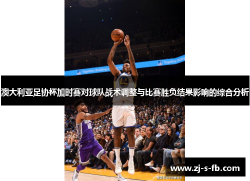 澳大利亚足协杯加时赛对球队战术调整与比赛胜负结果影响的综合分析