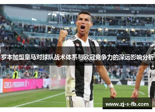 罗本加盟皇马对球队战术体系与欧冠竞争力的深远影响分析