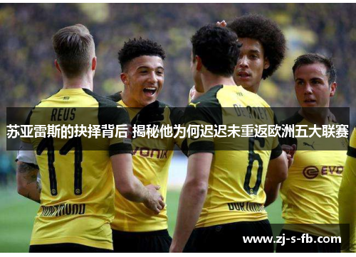 苏亚雷斯的抉择背后 揭秘他为何迟迟未重返欧洲五大联赛 苏亚雷斯的抉择背后 揭秘他为何迟迟未重返欧洲五大联赛