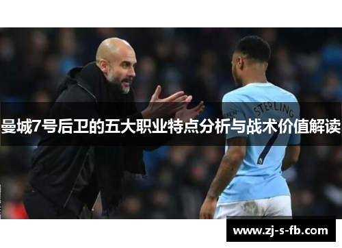 曼城7号后卫的五大职业特点分析与战术价值解读 曼城7号后卫的五大职业特点分析与战术价值解读