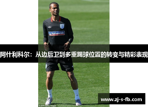 阿什利科尔：从边后卫到多重踢球位置的转变与精彩表现