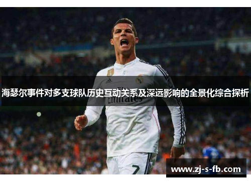 海瑟尔事件对多支球队历史互动关系及深远影响的全景化综合探析 海瑟尔事件对多支球队历史互动关系及深远影响的全景化综合探析