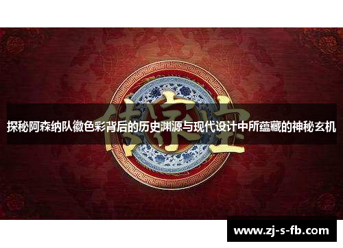 探秘阿森纳队徽色彩背后的历史渊源与现代设计中所蕴藏的神秘玄机 探秘阿森纳队徽色彩背后的历史渊源与现代设计中所蕴藏的神秘玄机