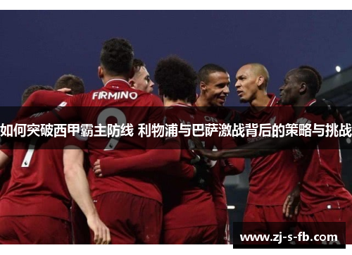 如何突破西甲霸主防线 利物浦与巴萨激战背后的策略与挑战 如何突破西甲霸主防线 利物浦与巴萨激战背后的策略与挑战