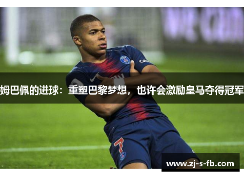 姆巴佩的进球：重塑巴黎梦想，也许会激励皇马夺得冠军