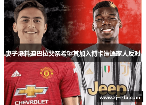 妻子爆料迪巴拉父亲希望其加入博卡遭遇家人反对 妻子爆料迪巴拉父亲希望其加入博卡遭遇家人反对