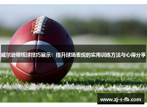 威尔逊橄榄球技巧展示:提升球场表现的实用训练方法与心得分享 威尔逊橄榄球技巧展示:提升球场表现的实用训练方法与心得分享