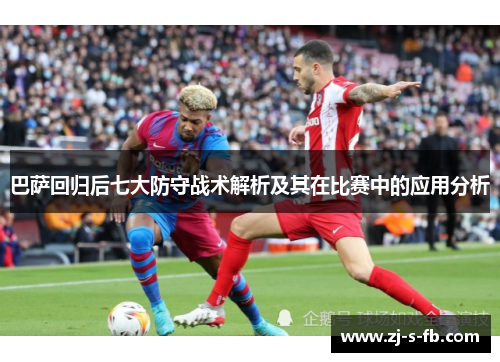 巴萨回归后七大防守战术解析及其在比赛中的应用分析 巴萨回归后七大防守战术解析及其在比赛中的应用分析