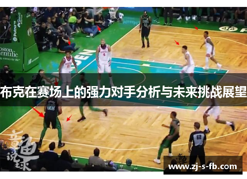 布克在赛场上的强力对手分析与未来挑战展望