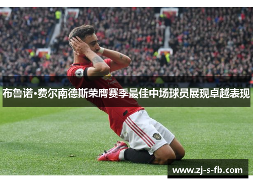 布鲁诺·费尔南德斯荣膺赛季最佳中场球员展现卓越表现