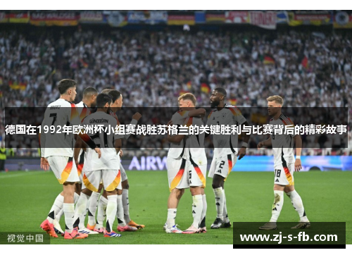 德国在1992年欧洲杯小组赛战胜苏格兰的关键胜利与比赛背后的精彩故事