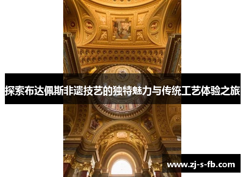探索布达佩斯非遗技艺的独特魅力与传统工艺体验之旅