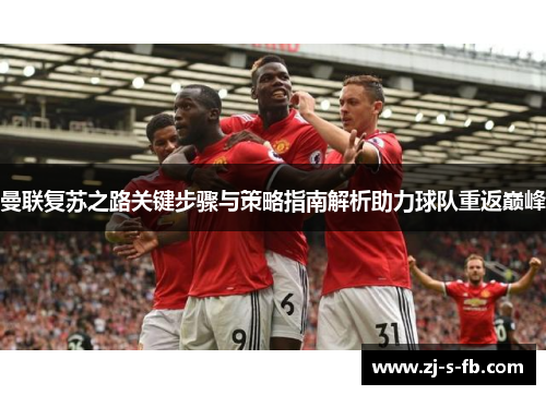 曼联复苏之路关键步骤与策略指南解析助力球队重返巅峰