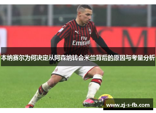 本纳赛尔为何决定从阿森纳转会米兰背后的原因与考量分析