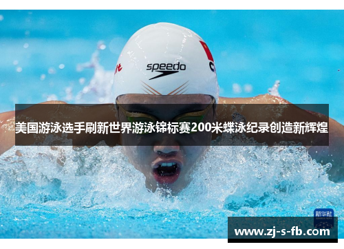 美国游泳选手刷新世界游泳锦标赛200米蝶泳纪录创造新辉煌 美国游泳选手刷新世界游泳锦标赛200米蝶泳纪录创造新辉煌