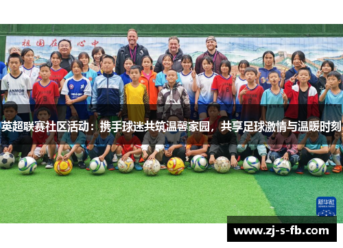 英超联赛社区活动：携手球迷共筑温馨家园，共享足球激情与温暖时刻