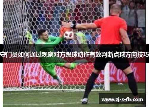 守门员如何通过观察对方踢球动作有效判断点球方向技巧