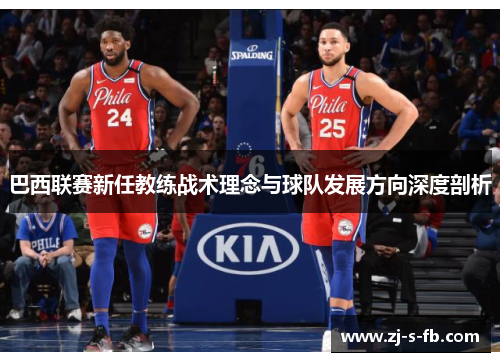 巴西联赛新任教练战术理念与球队发展方向深度剖析