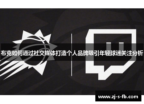 布克如何通过社交媒体打造个人品牌吸引年轻球迷关注分析