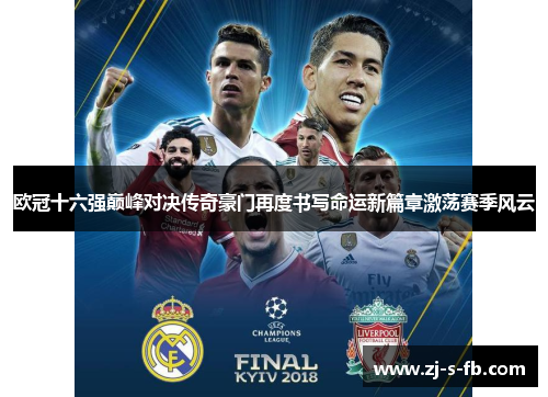 欧冠十六强巅峰对决传奇豪门再度书写命运新篇章激荡赛季风云