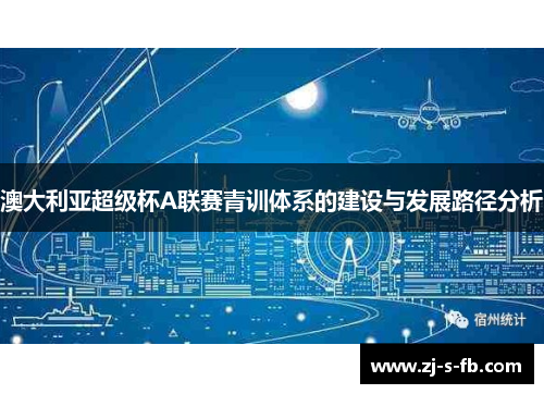 澳大利亚超级杯A联赛青训体系的建设与发展路径分析 澳大利亚超级杯A联赛青训体系的建设与发展路径分析