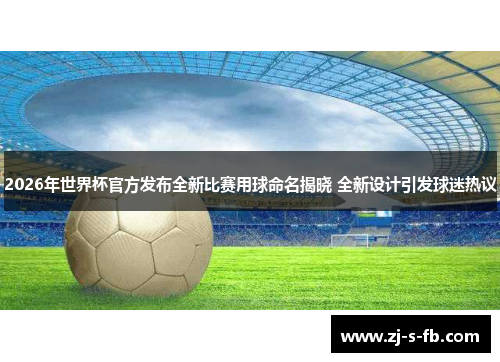 2026年世界杯官方发布全新比赛用球命名揭晓 全新设计引发球迷热议 2026年世界杯官方发布全新比赛用球命名揭晓 全新设计引发球迷热议