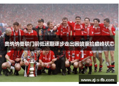 奥纳纳曼联门前低迷期逐步走出困境重拾巅峰状态