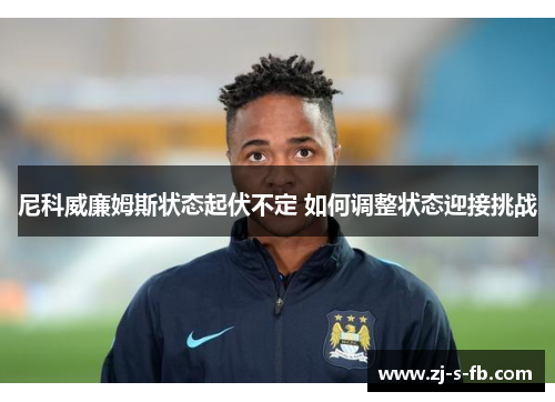 尼科威廉姆斯状态起伏不定 如何调整状态迎接挑战